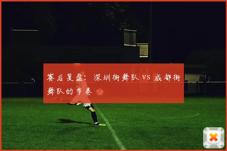 赛后复盘：深圳街舞队 vs 成都街舞队的节奏