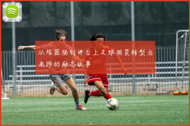 从绿茵场到讲台上足球明星转型当老师的励志故事