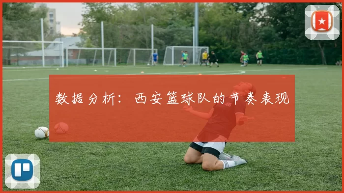 数据分析：西安篮球队的节奏表现