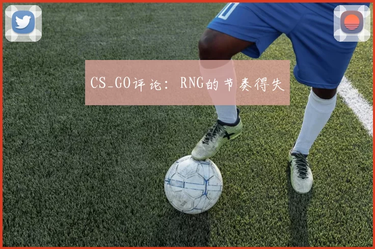 CS_GO评论：RNG的节奏得失