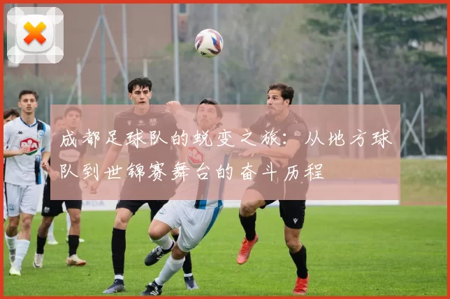 成都足球队的蜕变之旅：从地方球队到世锦赛舞台的奋斗历程