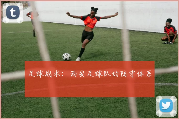 足球战术：西安足球队的防守体系