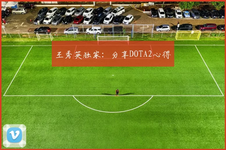 王秀英独家：分享DOTA2心得
