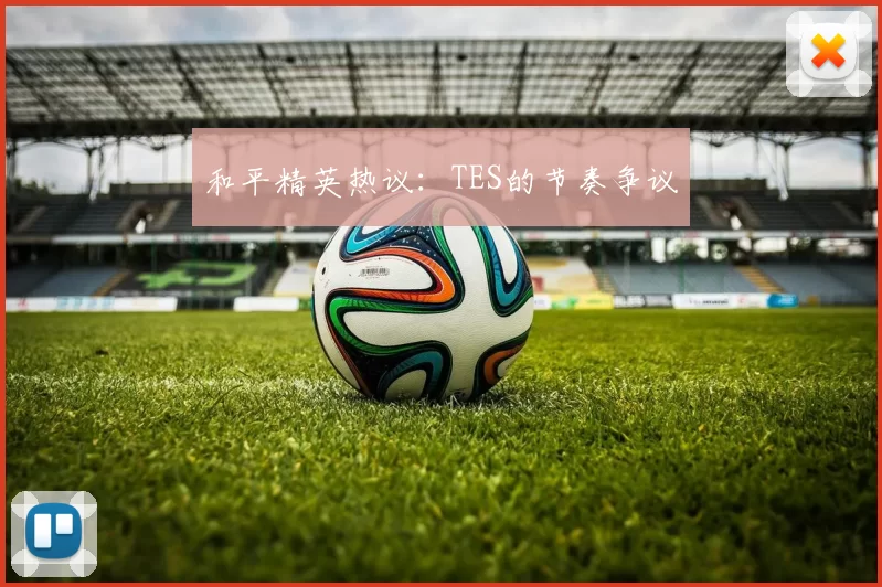 和平精英热议：TES的节奏争议